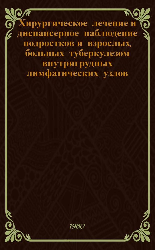 Хирургическое лечение и диспансерное наблюдение подростков и взрослых, больных туберкулезом внутригрудных лимфатических узлов : Автореф. дис. на соиск. учен. степ. канд. мед. наук : (14.00.27)