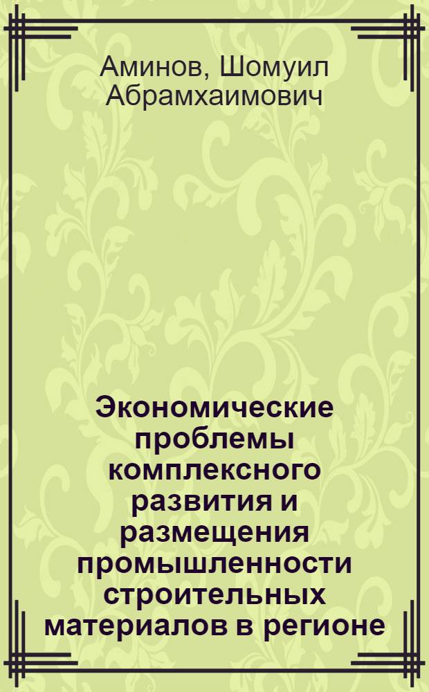 Экономические проблемы комплексного развития и размещения промышленности строительных материалов в регионе : (На прим. Сред. Азии) : Автореф. дис. на соиск. учен. степ. д-ра экон. наук : (08.00.04)
