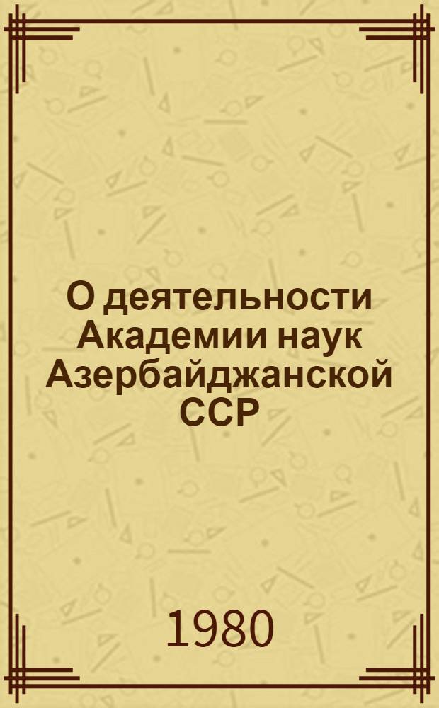 О деятельности Академии наук Азербайджанской ССР : Крат. отчет (1970-1979 гг.)