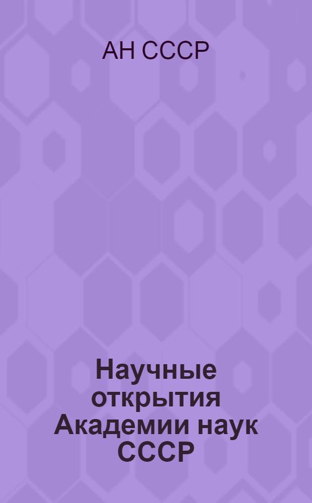 Научные открытия Академии наук СССР : (Вопр. оформления заявок на открытия, методики их выявления и экспертизы)