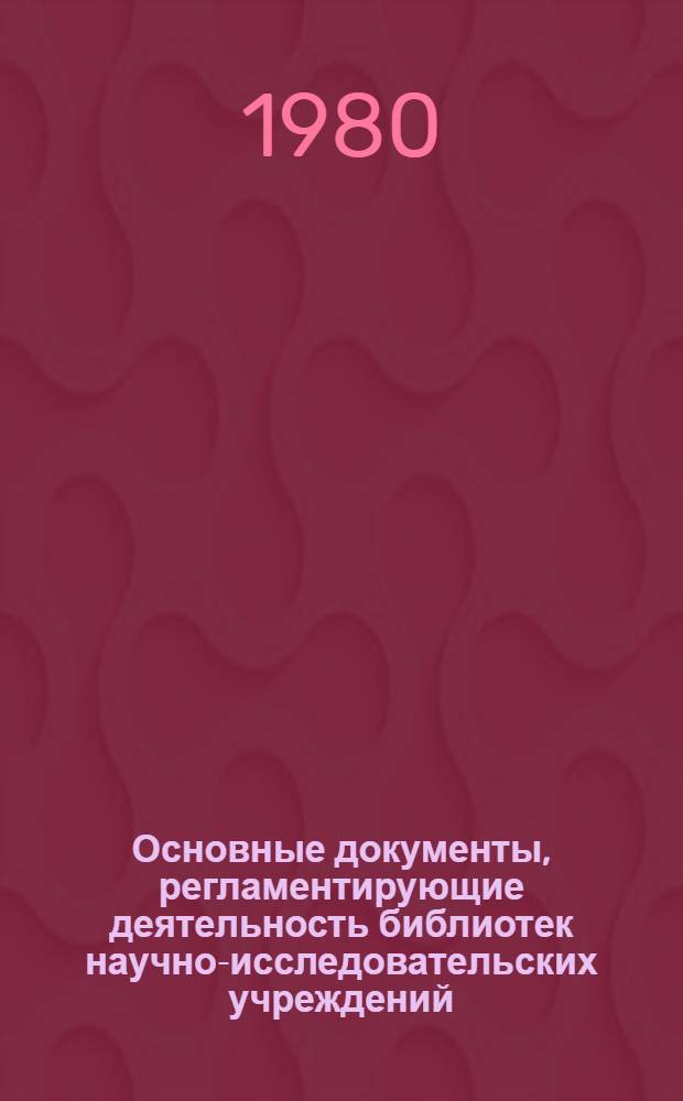 Основные документы, регламентирующие деятельность библиотек научно-исследовательских учреждений, научных центров и филиалов Академии наук СССР : (Метод. рекомендации) : Проект