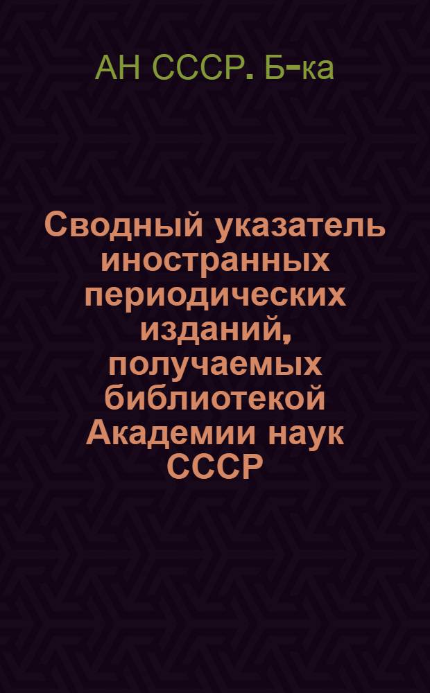 Сводный указатель иностранных периодических изданий, получаемых библиотекой Академии наук СССР