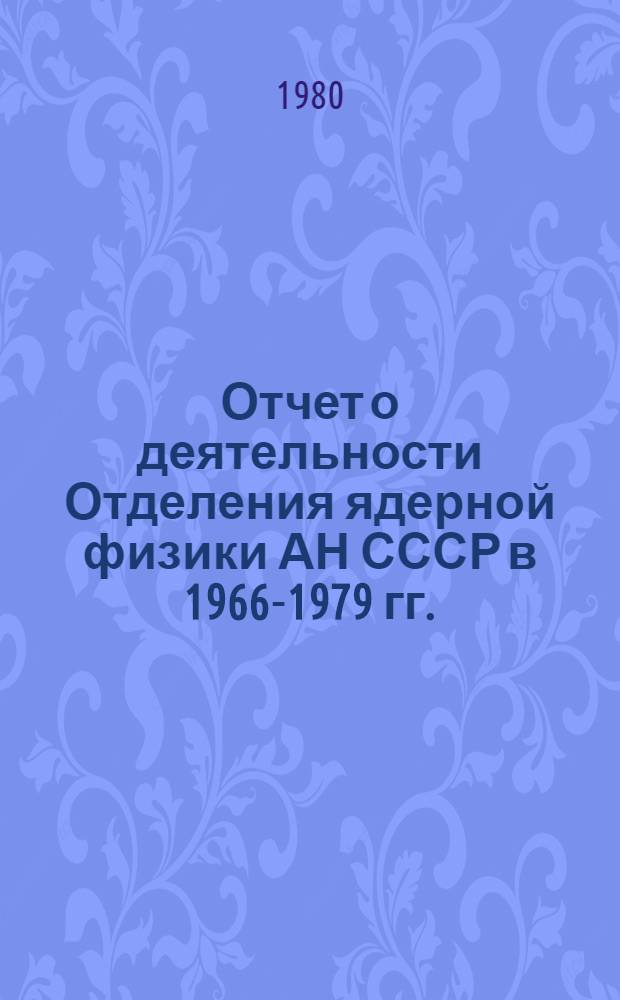 Отчет о деятельности Отделения ядерной физики АН СССР в 1966-1979 гг.