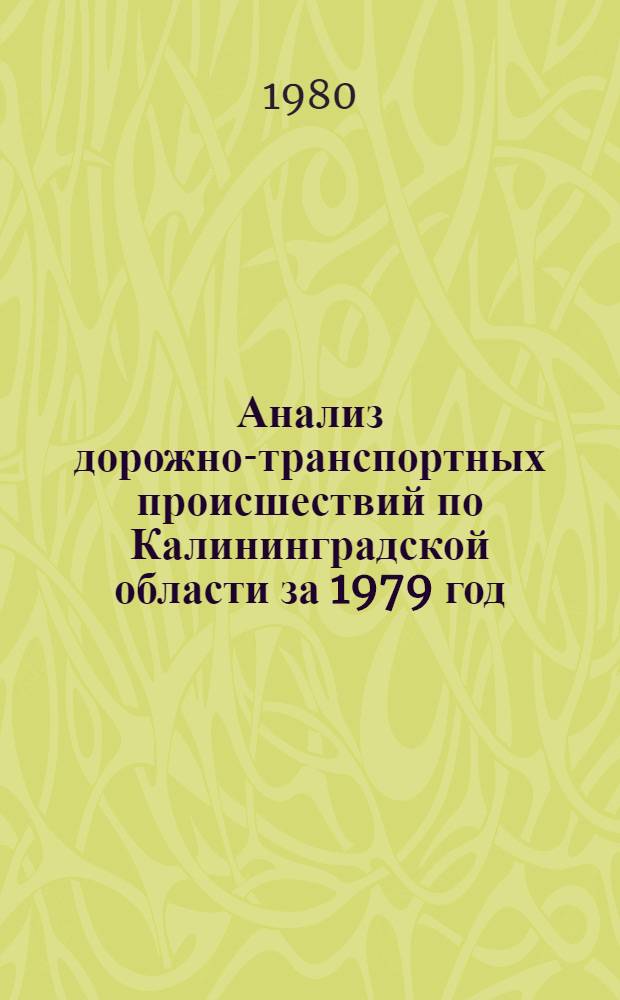 Анализ дорожно-транспортных происшествий по Калининградской области за 1979 год : (Метод. рекомендации по предупреждению аварийности)