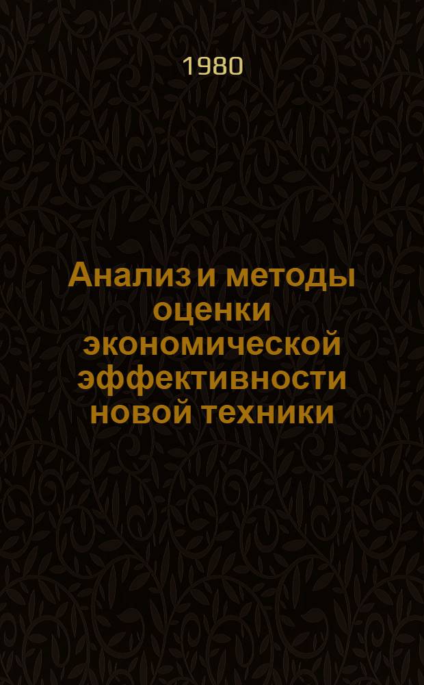 Анализ и методы оценки экономической эффективности новой техники : Метод. разраб