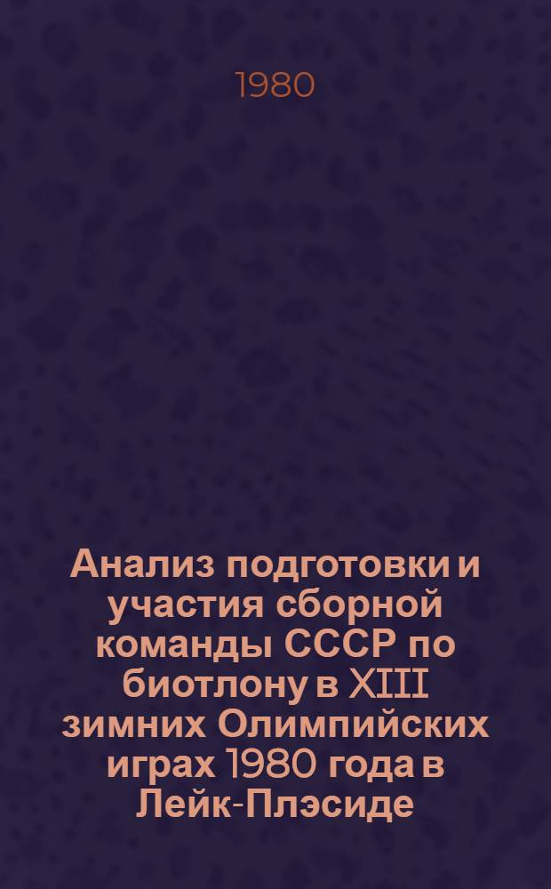 Анализ подготовки и участия сборной команды СССР по биотлону в XIII зимних Олимпийских играх 1980 года в Лейк-Плэсиде (США) : Метод. рекомендации