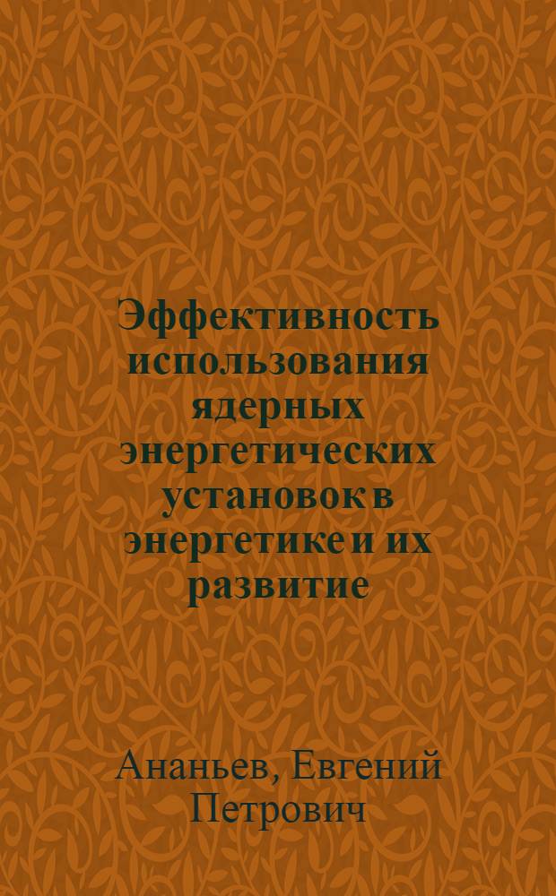 Эффективность использования ядерных энергетических установок в энергетике и их развитие : Автореф. дис. на соиск. учен. степ. д. т. н