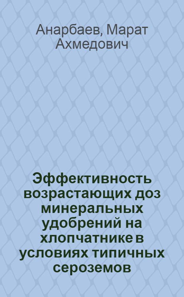 Эффективность возрастающих доз минеральных удобрений на хлопчатнике в условиях типичных сероземов : Автореф. дис. на соиск. учен. степ. канд. с.-х. наук : (06.01.04)