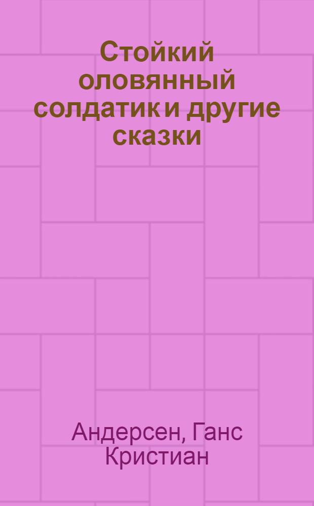 Стойкий оловянный солдатик и другие сказки : Для мл. возраста