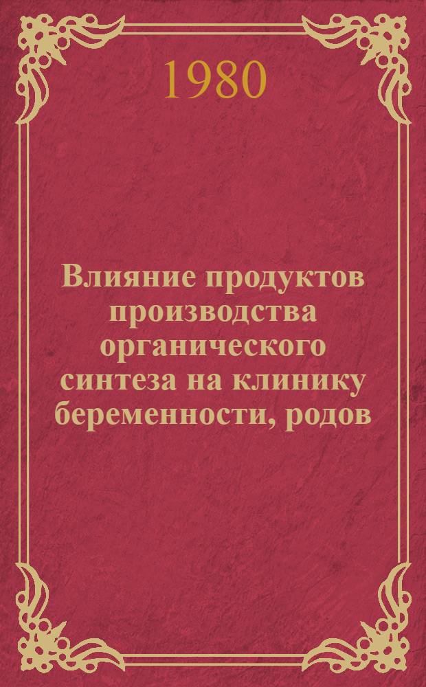Влияние продуктов производства органического синтеза на клинику беременности, родов, состояние внутриутробного плода и новорожденного : Автореф. дис. на соиск. учен. степ. к. м. н