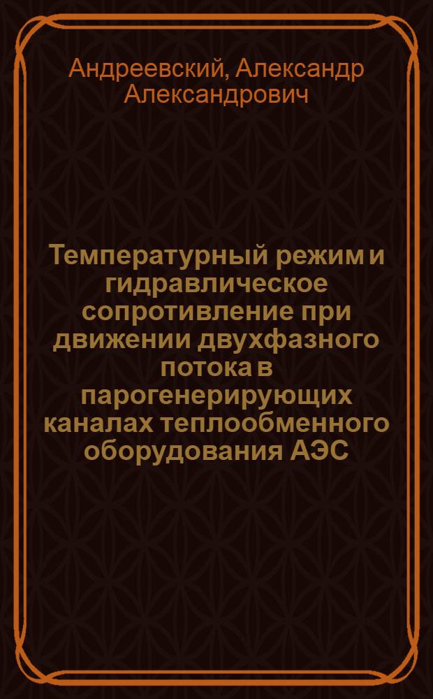Температурный режим и гидравлическое сопротивление при движении двухфазного потока в парогенерирующих каналах теплообменного оборудования АЭС : Автореф. дис. на соиск. учен. степ. д. т. н