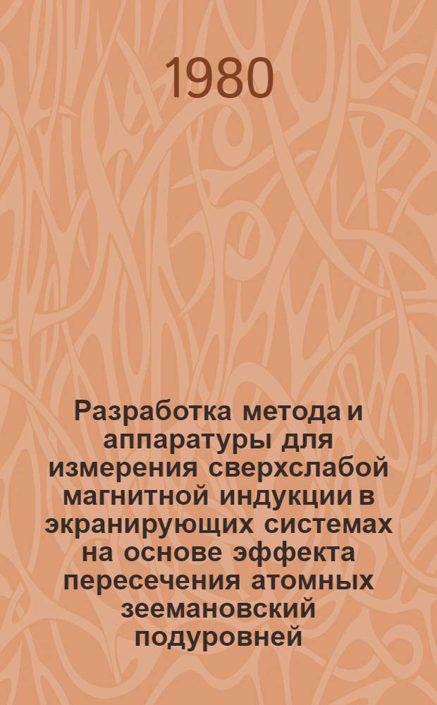 Разработка метода и аппаратуры для измерения сверхслабой магнитной индукции в экранирующих системах на основе эффекта пересечения атомных зеемановский подуровней : Автореф. дис. на соиск. учен. степ. к. т. н
