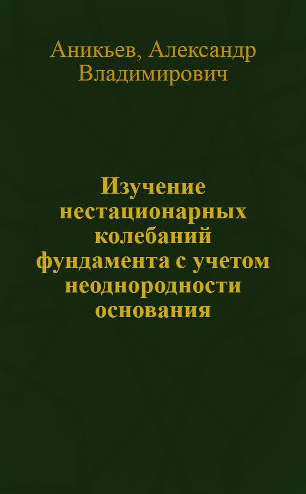 Изучение нестационарных колебаний фундамента с учетом неоднородности основания : Автореф. дис. на соиск. учен. степ. канд. техн. наук : (05.23.02)