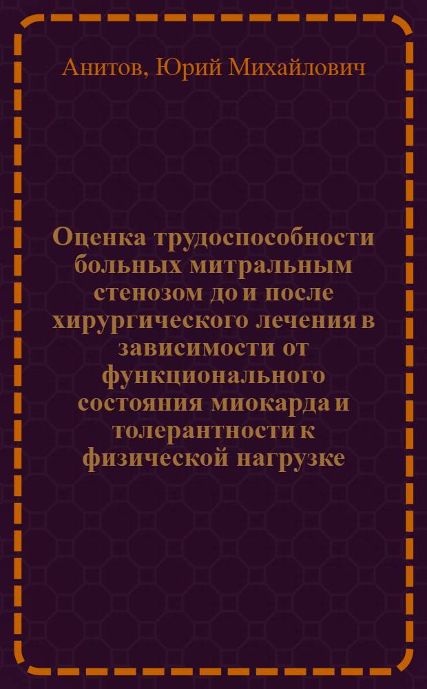 Оценка трудоспособности больных митральным стенозом до и после хирургического лечения в зависимости от функционального состояния миокарда и толерантности к физической нагрузке : Автореф. дис. на соиск. учен. степ. канд. мед. наук : (14.00.06)