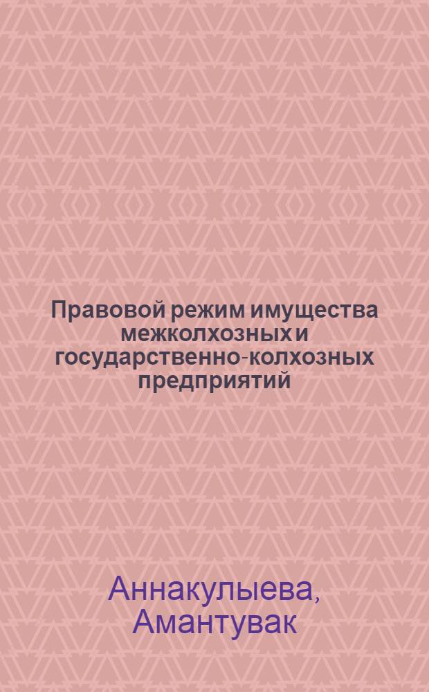 Правовой режим имущества межколхозных и государственно-колхозных предприятий (организаций) : (На материалах ТССР) : Автореф. дис. на соиск. учен. степ. канд. юрид. наук : (12.00.06)