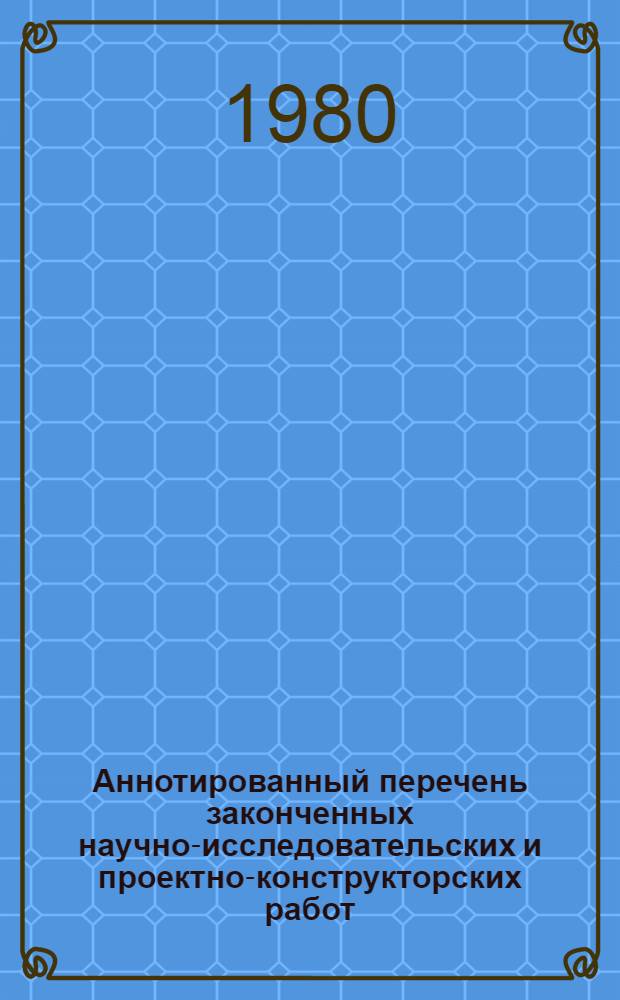 Аннотированный перечень законченных научно-исследовательских и проектно-конструкторских работ : Всесоюз. нефт. НИИ по технике безопасности