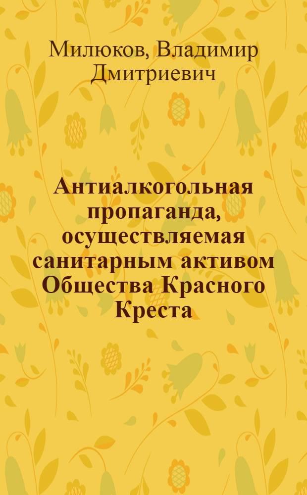 Антиалкогольная пропаганда, осуществляемая санитарным активом Общества Красного Креста : (Орг., содерж., формы и методы)