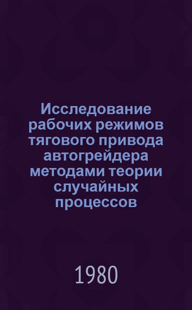 Исследование рабочих режимов тягового привода автогрейдера методами теории случайных процессов : Автореф. дис. на соиск. учен. степ. канд. техн. наук : (05.05.04)