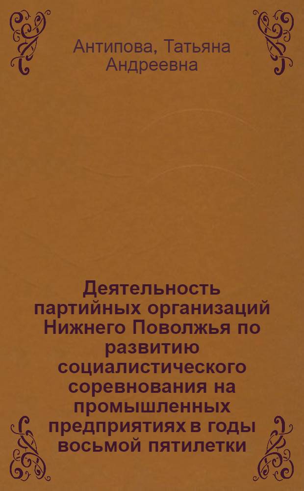 Деятельность партийных организаций Нижнего Поволжья по развитию социалистического соревнования на промышленных предприятиях в годы восьмой пятилетки : Автореф. дис. на соиск. учен. степ. канд. ист. наук : (07.00.01)