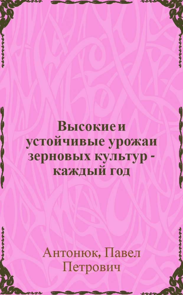 Высокие и устойчивые урожаи зерновых культур - каждый год : (Опыт колхоза "Искра" Новгор. р-на)