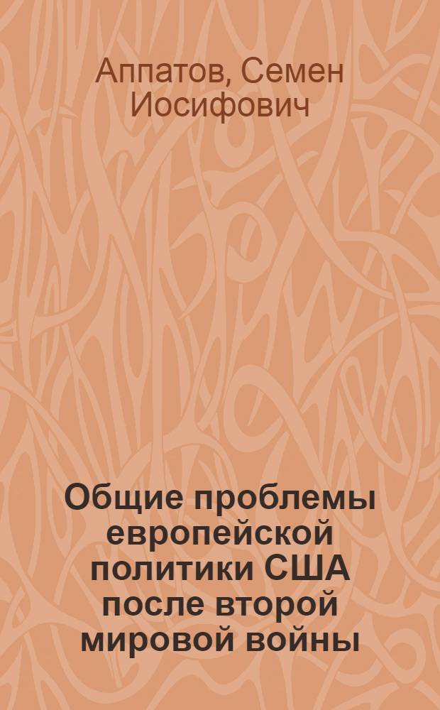 Общие проблемы европейской политики США после второй мировой войны : (Критич. анализ концепций амер. буржуаз. политологии) : Автореф. дис. на соиск. учен. степ. д-ра ист. наук : (07.00.05)
