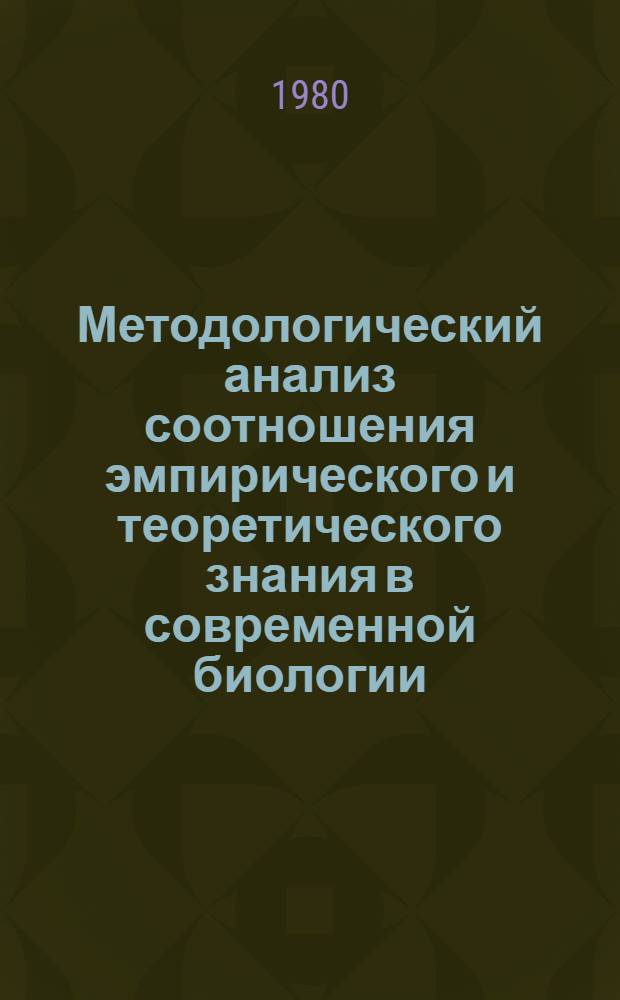 Методологический анализ соотношения эмпирического и теоретического знания в современной биологии : Автореф. дис. на соиск. учен. степ. канд. филос. наук : (09.00.01)