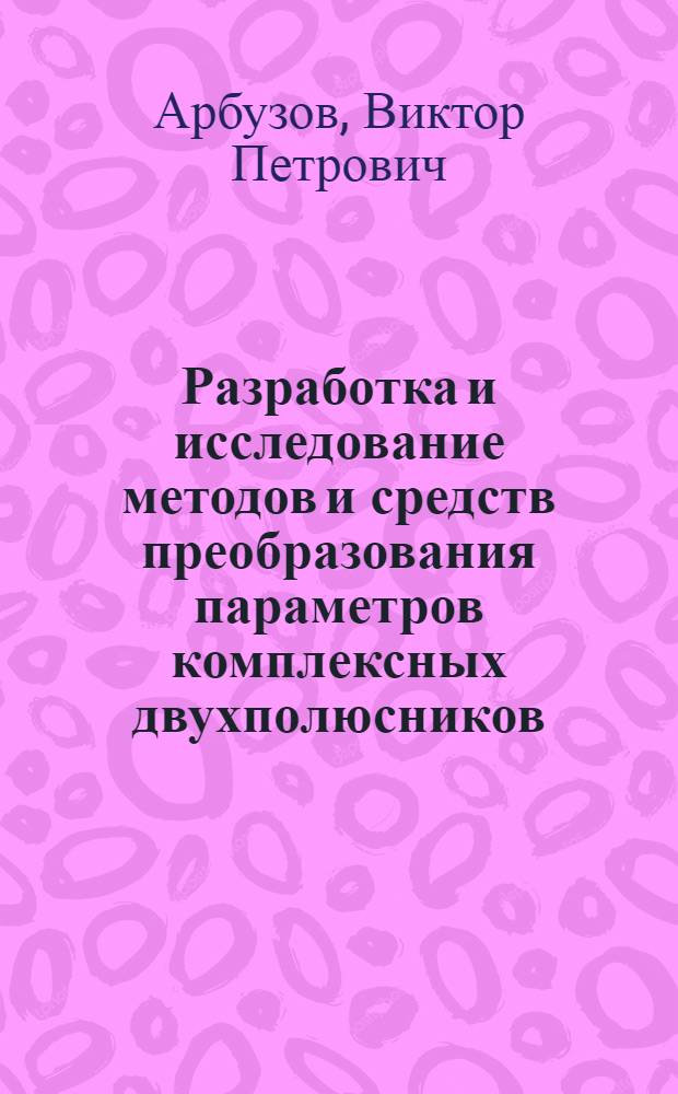 Разработка и исследование методов и средств преобразования параметров комплексных двухполюсников : Автореф. дис. на соиск. учен. степ. канд. техн. наук : (05.11.05)