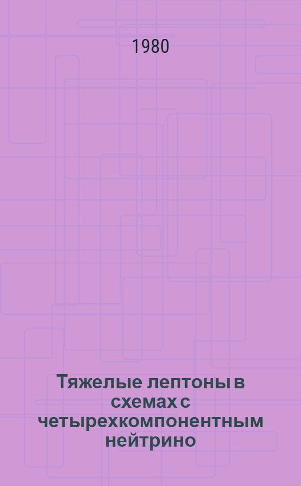 Тяжелые лептоны в схемах с четырехкомпонентным нейтрино