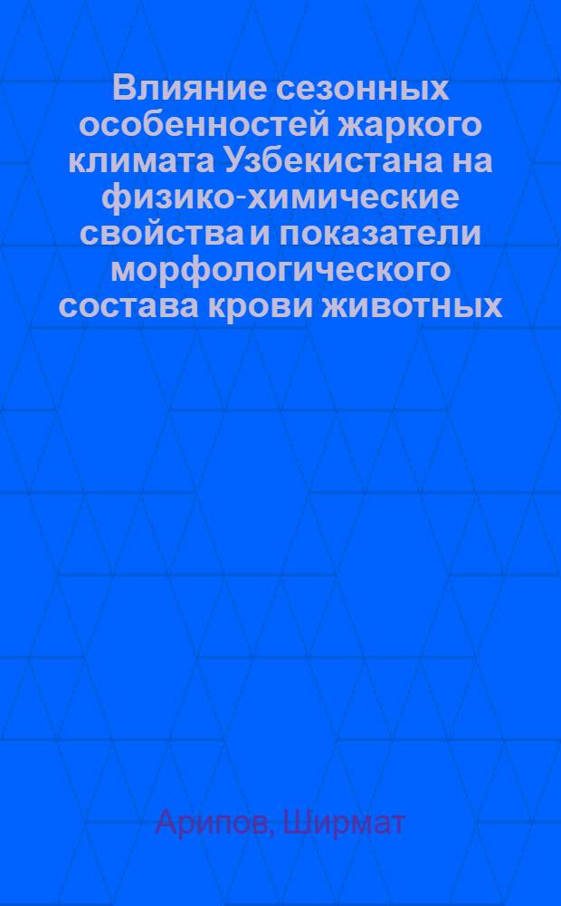 Влияние сезонных особенностей жаркого климата Узбекистана на физико-химические свойства и показатели морфологического состава крови животных : Автореф. дис. на соиск. учен. степ. канд. биол. наук : (03.00.13)