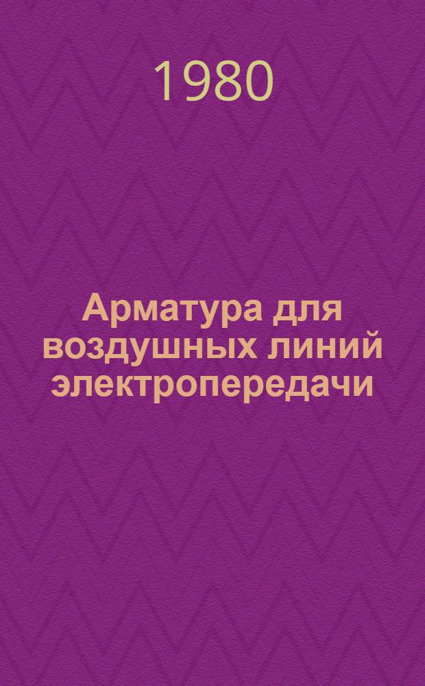 Арматура для воздушных линий электропередачи : Номенклатур. справочник на серийно выпускаемые оборудование и изделия