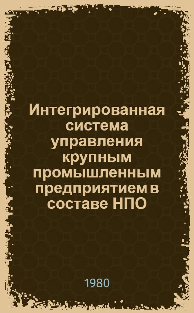 Интегрированная система управления крупным промышленным предприятием в составе НПО : (На прим. предприятий с непрерывно-дискретным характером пр-ва) : Автореф. дис. на соиск. учен. степ. канд. экон. наук : (08.00.05)