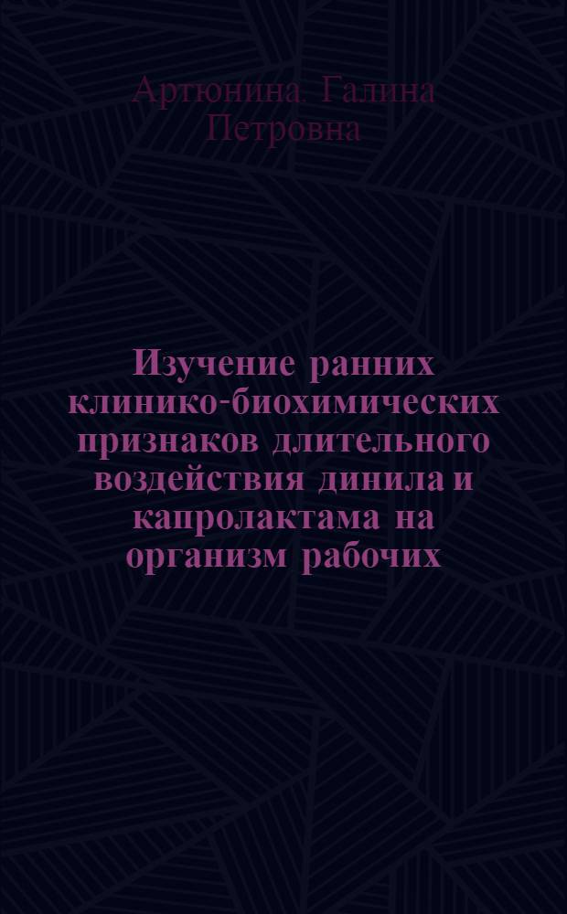 Изучение ранних клинико-биохимических признаков длительного воздействия динила и капролактама на организм рабочих : Автореф. дис. на соиск. учен. степ. канд. мед. наук : (14.00.05)