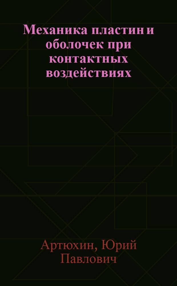 Механика пластин и оболочек при контактных воздействиях : Автореф. дис. на соиск. учен. степ. д-ра физ.-мат. наук : (01.02.04)