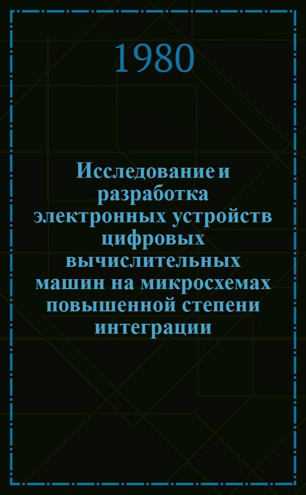 Исследование и разработка электронных устройств цифровых вычислительных машин на микросхемах повышенной степени интеграции : Автореф. дис. на соиск. учен. степ. д. т. н
