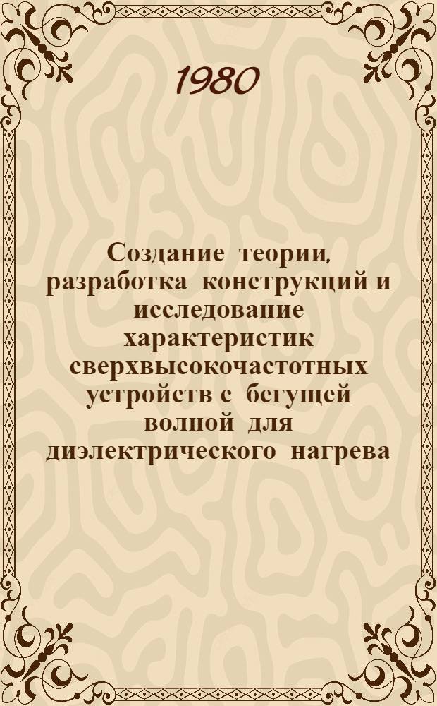 Создание теории, разработка конструкций и исследование характеристик сверхвысокочастотных устройств с бегущей волной для диэлектрического нагрева : Автореф. дис. на соиск. учен. степ. д. т. н