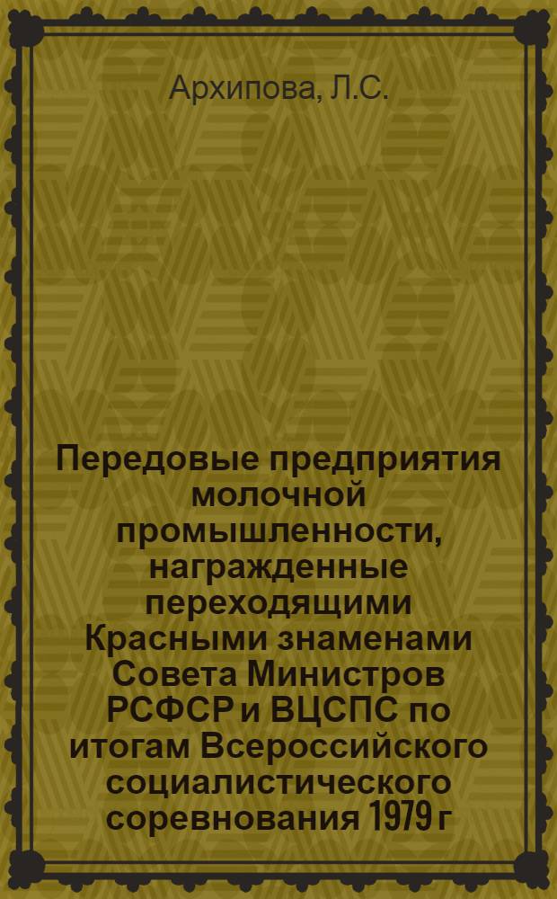 Передовые предприятия молочной промышленности, награжденные переходящими Красными знаменами Совета Министров РСФСР и ВЦСПС по итогам Всероссийского социалистического соревнования 1979 г.