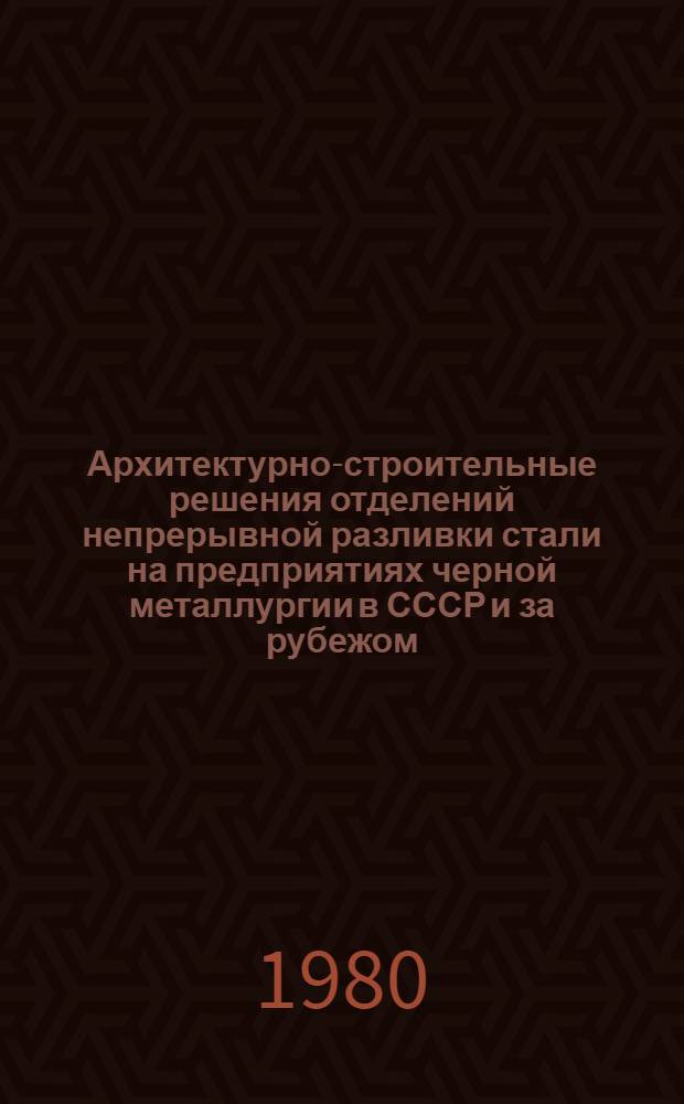 Архитектурно-строительные решения отделений непрерывной разливки стали на предприятиях черной металлургии в СССР и за рубежом : Отеч. и зарубеж. опыт