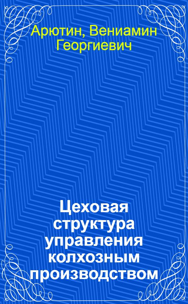 Цеховая структура управления колхозным производством : Рассказ пред. колхоза "Ленинский путь" Лениногор. р-на