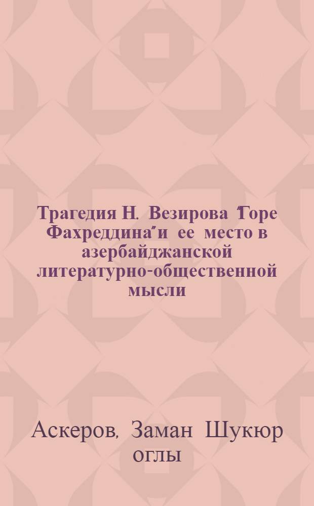 Трагедия Н. Везирова "Горе Фахреддина" и ее место в азербайджанской литературно-общественной мысли : Автореф. дис. на соиск. учен. степ. канд. филол. наук : (10.01.03)