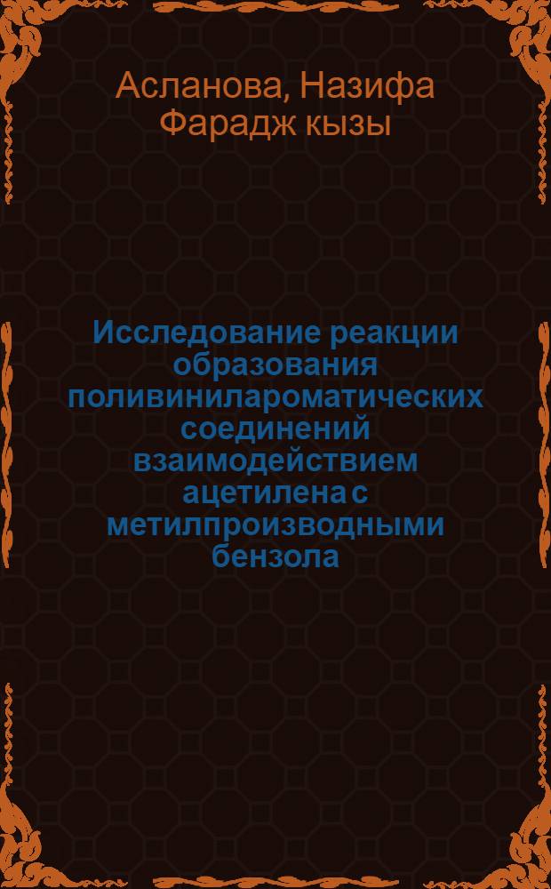 Исследование реакции образования поливинилароматических соединений взаимодействием ацетилена с метилпроизводными бензола : Автореф. дис. на соиск. учен. степ. канд. хим. наук : (02.00.06)