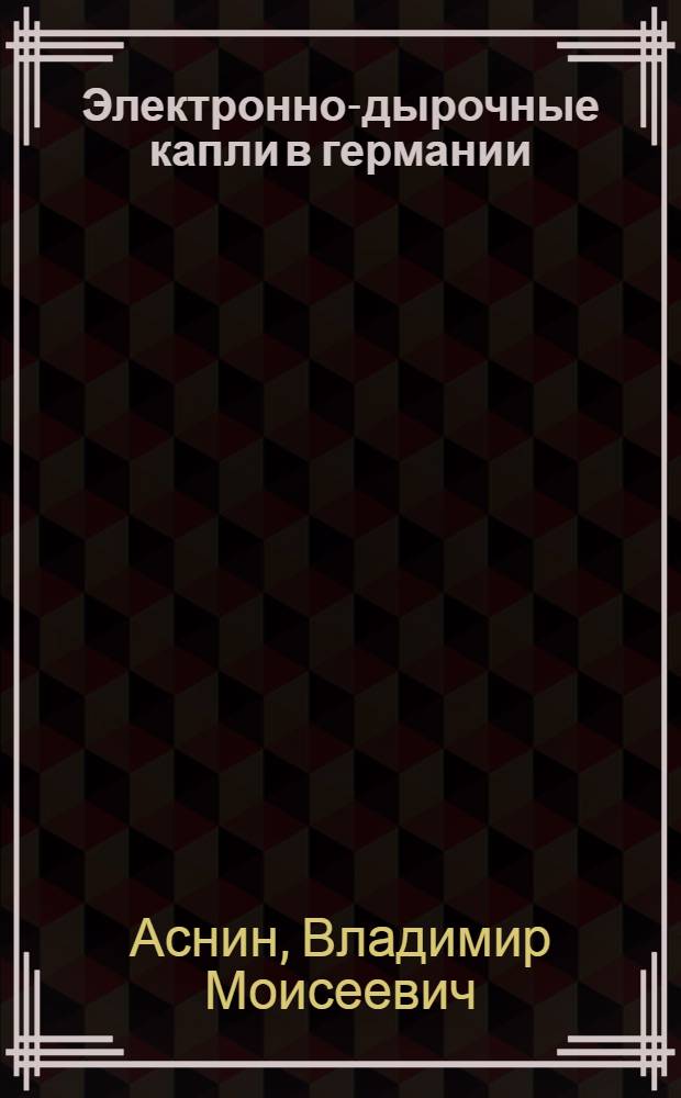 Электронно-дырочные капли в германии : Автореф. дис. на соиск. учен. степ. д-ра физ.-мат. наук : (01.04.10)