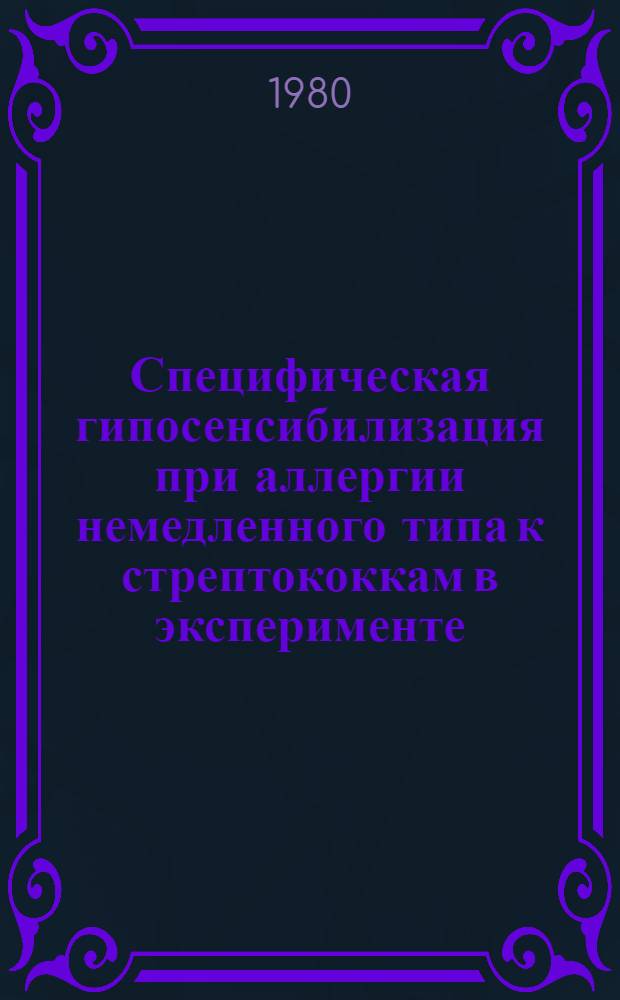 Специфическая гипосенсибилизация при аллергии немедленного типа к стрептококкам в эксперименте : Автореф. дис. на соиск. учен. степ. канд. мед. наук : (14.00.36)