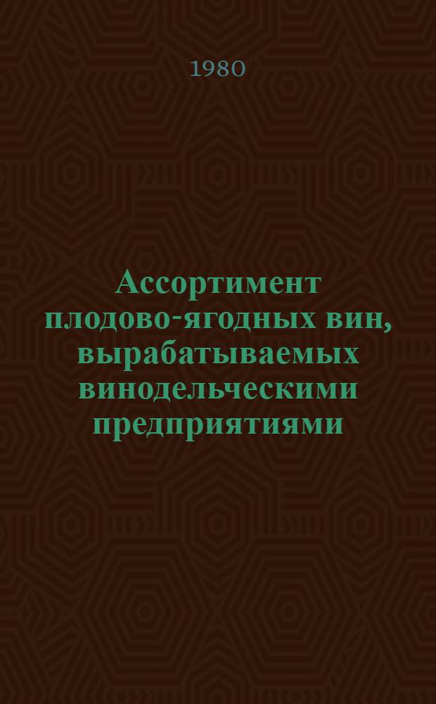 Ассортимент плодово-ягодных вин, вырабатываемых винодельческими предприятиями : (Взамен приложений № 1 и № 2 к "Основ. правилам пр-ва плодовоягод. вин и сидра", утв. Минпищепромом СССР от 05.11.77)