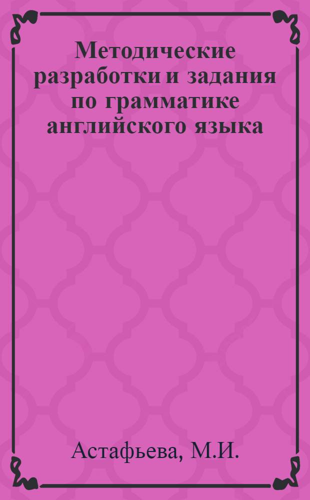 Методические разработки и задания по грамматике английского языка : (Некоторые трудности техники пер.) : Для студентов 1-2 курсов всех фак