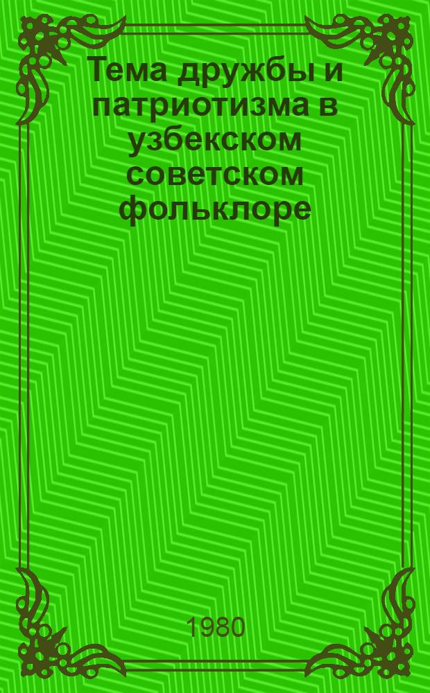 Тема дружбы и патриотизма в узбекском советском фольклоре : Автореф. дис. на соиск. учен. степ. канд. филол. наук : (10.01.09)