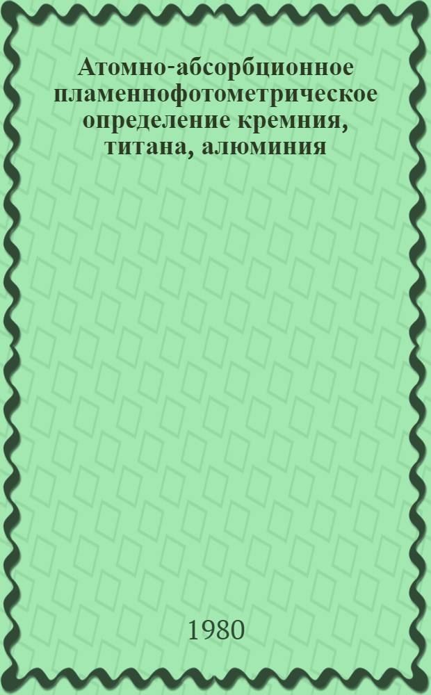 Атомно-абсорбционное пламеннофотометрическое определение кремния, титана, алюминия, железа, кальция, магния и марганца в силикатных горных породах : Утв. ВИМСом (ВНИИ минер. сырья) с введ. в действие 01.05.80