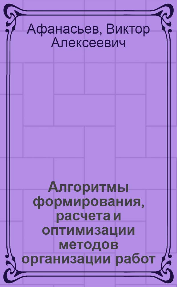 Алгоритмы формирования, расчета и оптимизации методов организации работ : Учеб. пособие