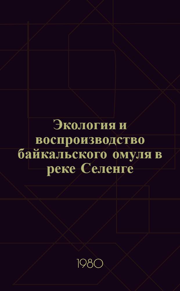 Экология и воспроизводство байкальского омуля в реке Селенге : Автореф. дис. на соиск. учен. степ. канд. биол. наук : (03.00.18)