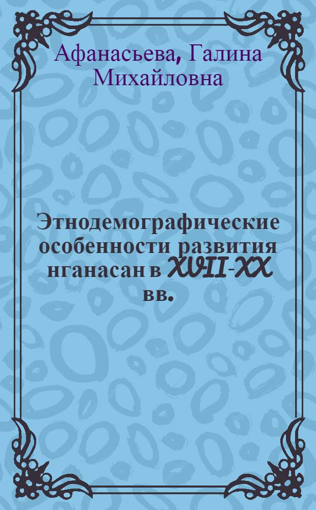 Этнодемографические особенности развития нганасан в XVII-XX вв. : (К вопросу о характере формирования обособл. популяций сев. самодийцев) : Автореф. дис. на соиск. учен. степ. канд. ист. наук : (07.00.07)