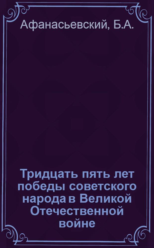 Тридцать пять лет победы советского народа в Великой Отечественной войне : Материал в помощь лекторам и докладчикам
